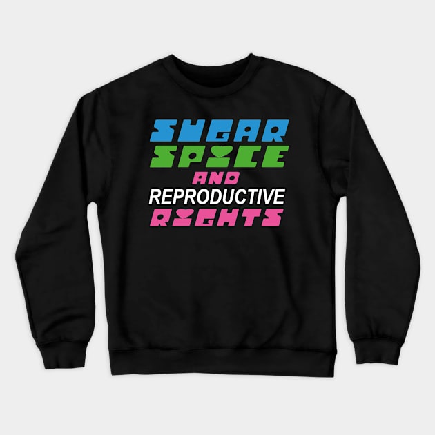 Sugar Spice and Reproductive Rights Crewneck Sweatshirt by prizprazpruz